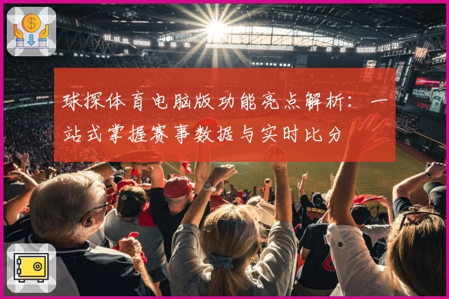 球探体育电脑版功能亮点解析：一站式掌握赛事数据与实时比分