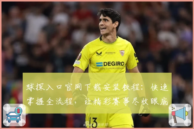 球探入口官网下载安装教程：快速掌握全流程，让精彩赛事尽收眼底