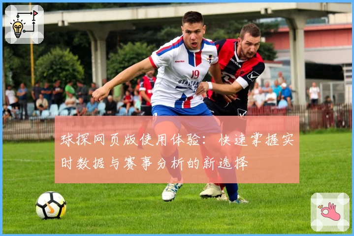球探网页版使用体验：快速掌握实时数据与赛事分析的新选择