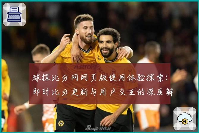 球探比分网网页版使用体验探索：即时比分更新与用户交互的深度解析