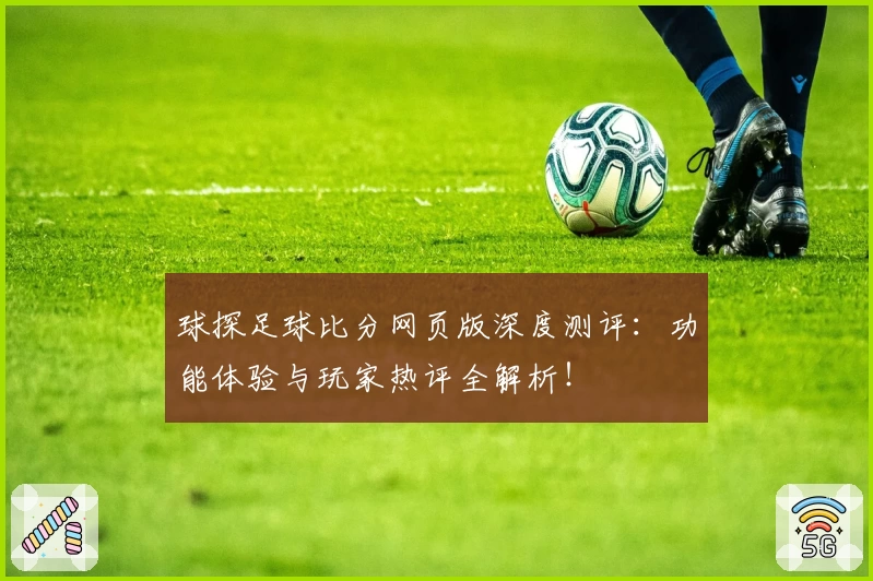 球探足球比分网页版深度测评：功能体验与玩家热评全解析！