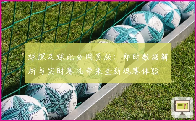 球探足球比分网页版：即时数据解析与实时赛况带来全新观赛体验