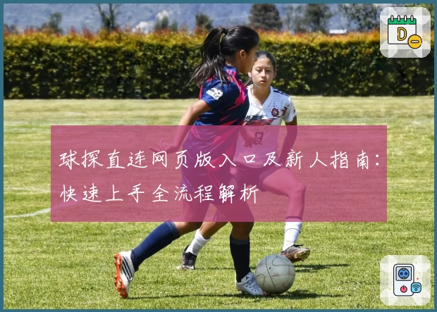 球探直连网页版入口及新人指南：快速上手全流程解析