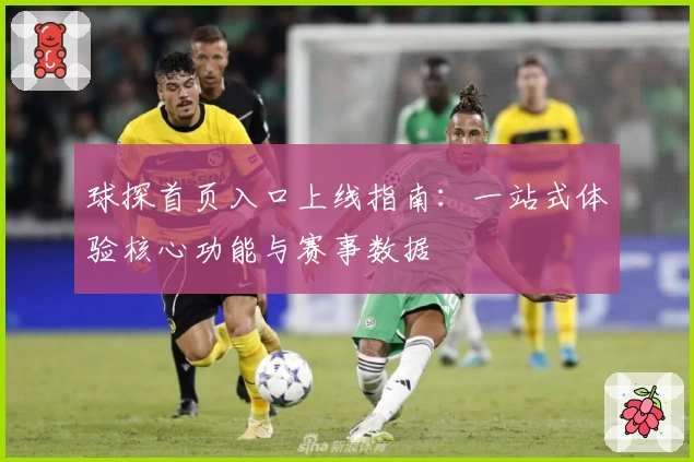 球探首页入口上线指南：一站式体验核心功能与赛事数据