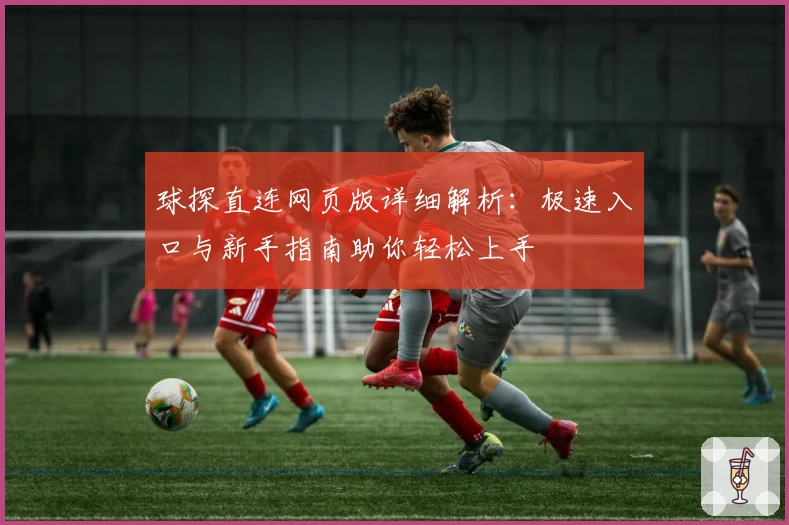 球探直连网页版详细解析：极速入口与新手指南助你轻松上手