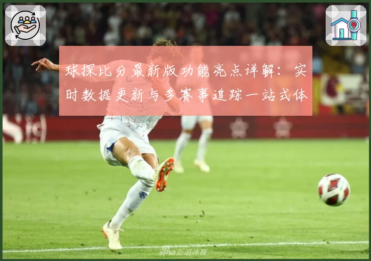 球探比分最新版功能亮点详解：实时数据更新与多赛事追踪一站式体验