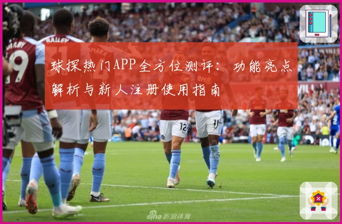 球探热门APP全方位测评：功能亮点解析与新人注册使用指南