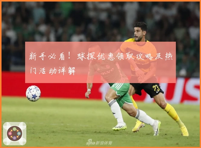 新手必看！球探优惠领取攻略及热门活动详解