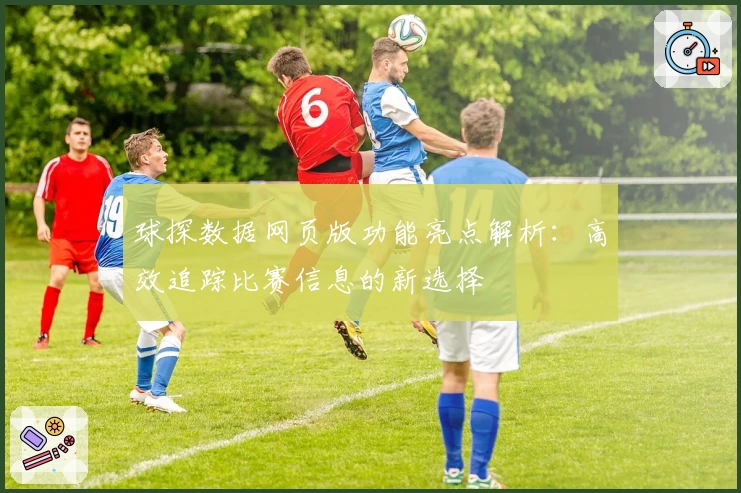 球探数据网页版功能亮点解析：高效追踪比赛信息的新选择