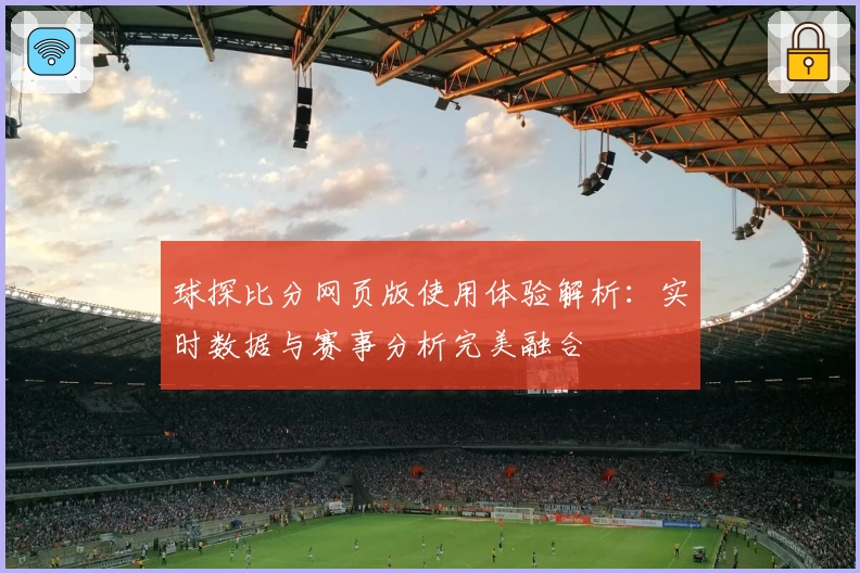 球探比分网页版使用体验解析：实时数据与赛事分析完美融合
