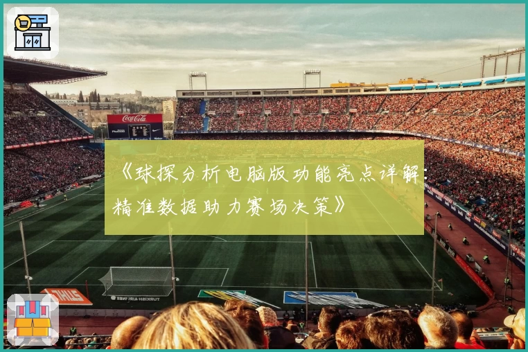 《球探分析电脑版功能亮点详解：精准数据助力赛场决策》