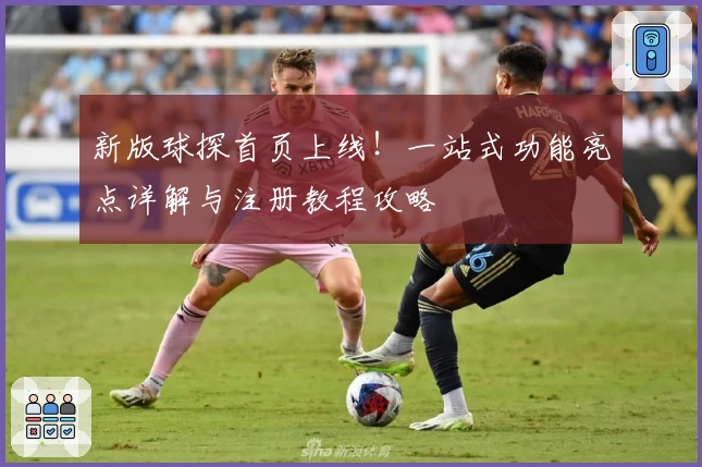新版球探首页上线！一站式功能亮点详解与注册教程攻略