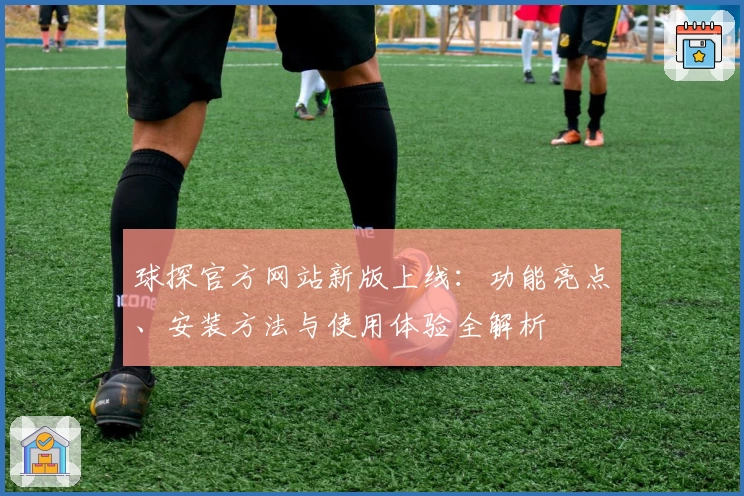 球探官方网站新版上线：功能亮点、安装方法与使用体验全解析