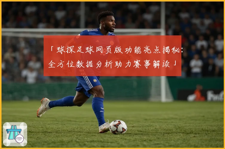 「球探足球网页版功能亮点揭秘：全方位数据分析助力赛事解读」