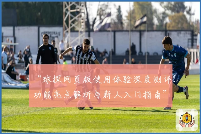 “球探网页版使用体验深度测评：功能亮点解析与新人入门指南”