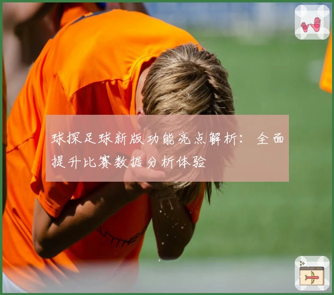 球探足球新版功能亮点解析：全面提升比赛数据分析体验