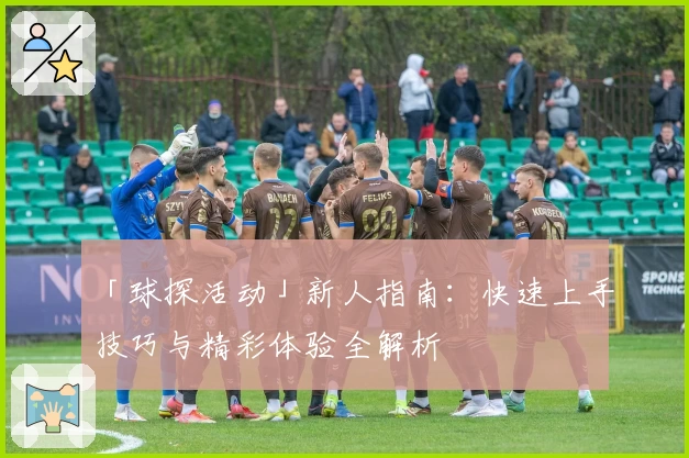 「球探活动」新人指南：快速上手技巧与精彩体验全解析