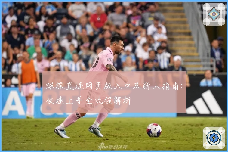 球探直连网页版入口及新人指南：快速上手全流程解析