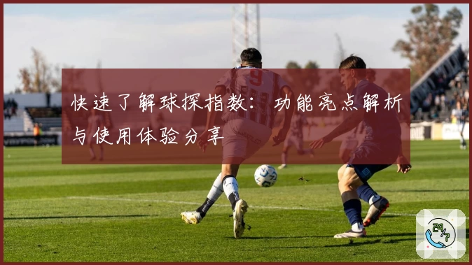 快速了解球探指数：功能亮点解析与使用体验分享