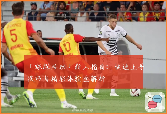 「球探活动」新人指南：快速上手技巧与精彩体验全解析