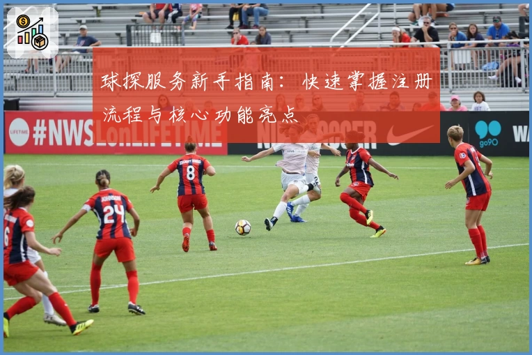 球探服务新手指南：快速掌握注册流程与核心功能亮点