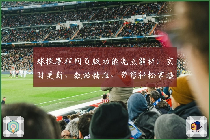 球探赛程网页版功能亮点解析：实时更新、数据精准，带您轻松掌握赛事动态