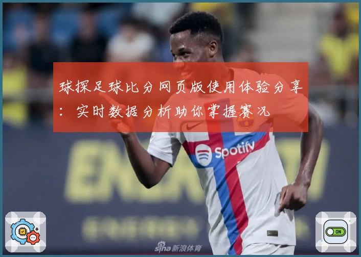 球探足球比分网页版使用体验分享：实时数据分析助你掌握赛况