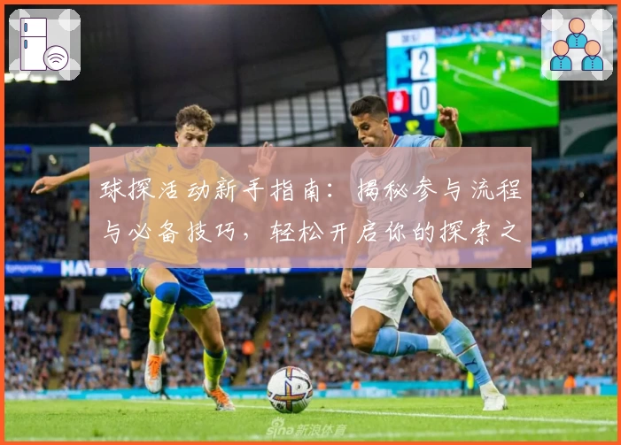 球探活动新手指南：揭秘参与流程与必备技巧，轻松开启你的探索之旅