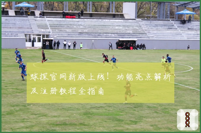 球探官网新版上线！功能亮点解析及注册教程全指南
