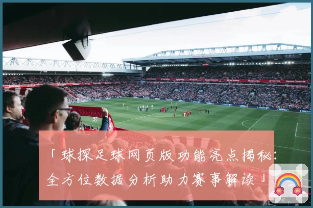 「球探足球网页版功能亮点揭秘：全方位数据分析助力赛事解读」