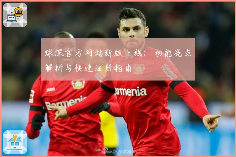 球探官方网站新版上线：功能亮点解析与快速注册指南
