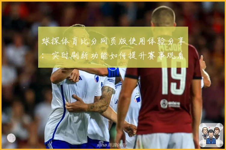 球探体育比分网页版使用体验分享：实时刷新功能如何提升赛事观看效率