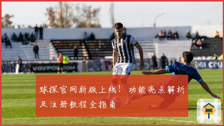 球探官网新版上线！功能亮点解析及注册教程全指南