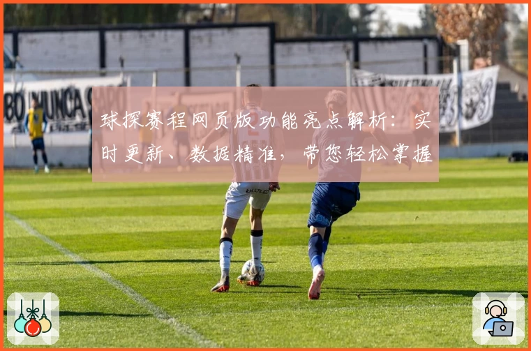 球探赛程网页版功能亮点解析：实时更新、数据精准，带您轻松掌握赛事动态