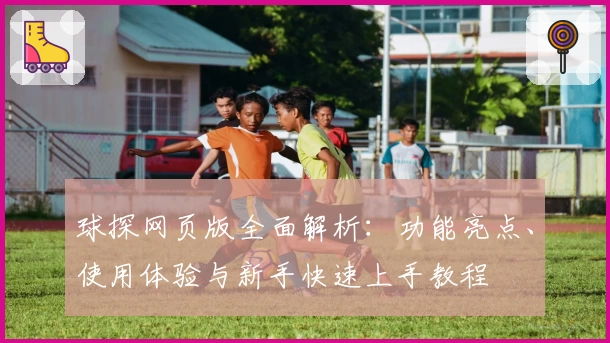 球探网页版全面解析：功能亮点、使用体验与新手快速上手教程