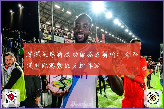 球探足球新版功能亮点解析：全面提升比赛数据分析体验