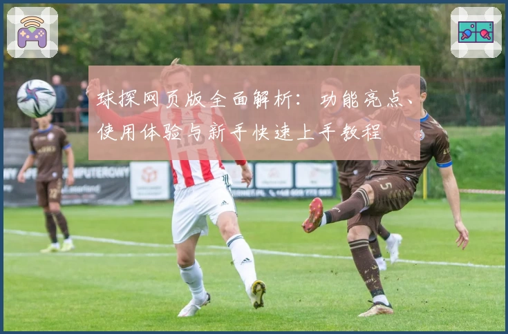 球探网页版全面解析：功能亮点、使用体验与新手快速上手教程