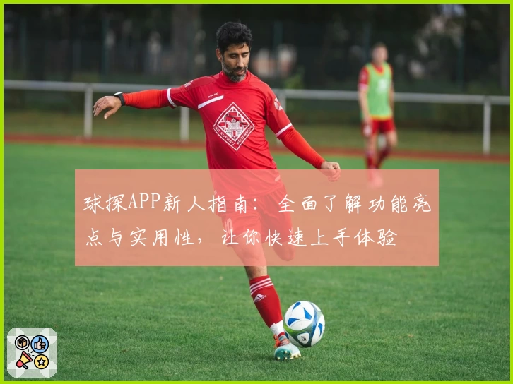 球探APP新人指南：全面了解功能亮点与实用性，让你快速上手体验