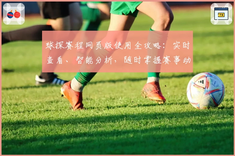 球探赛程网页版使用全攻略:实时查看、智能分析,随时掌握赛事动态